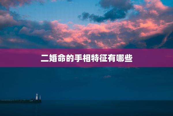 二婚命的手相特征有哪些