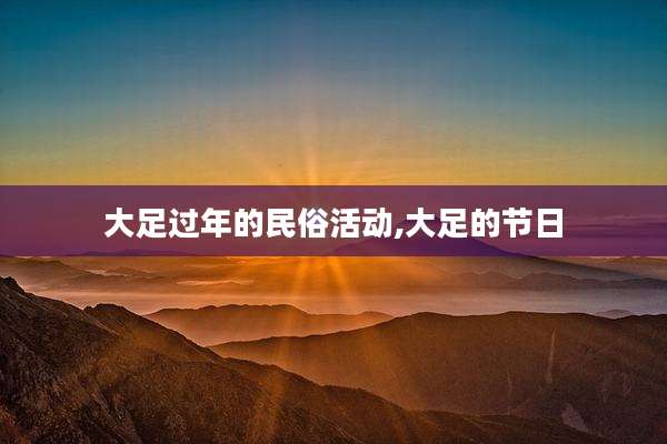 大足过年的民俗活动,大足的节日