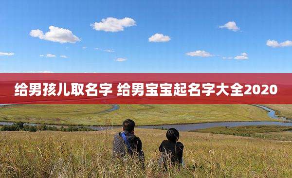 给男孩儿取名字 给男宝宝起名字大全2020