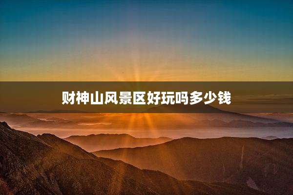 财神山风景区好玩吗多少钱