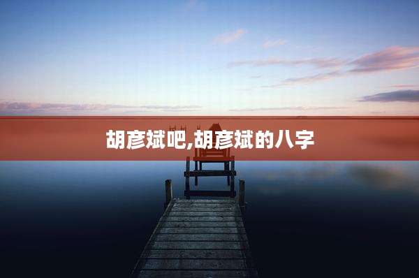胡彦斌吧,胡彦斌的八字