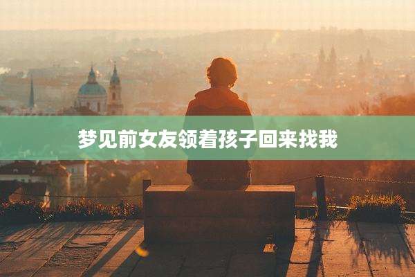 梦见前女友领着孩子回来找我