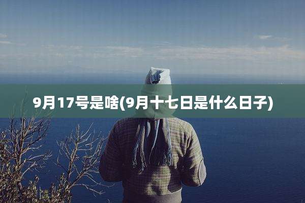 9月17号是啥(9月十七日是什么日子)