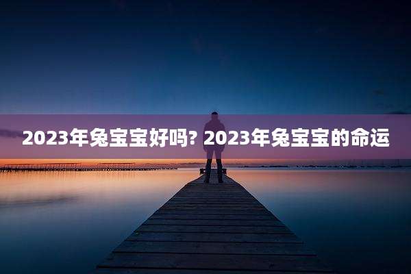 2023年兔宝宝好吗? 2023年兔宝宝的命运
