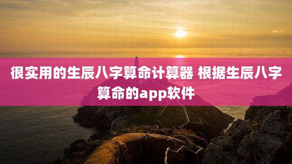 很实用的生辰八字算命计算器 根据生辰八字算命的app软件