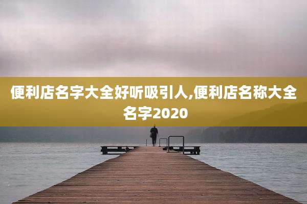 便利店名字大全好听吸引人,便利店名称大全 名字2020