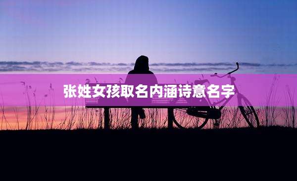 张姓女孩取名内涵诗意名字