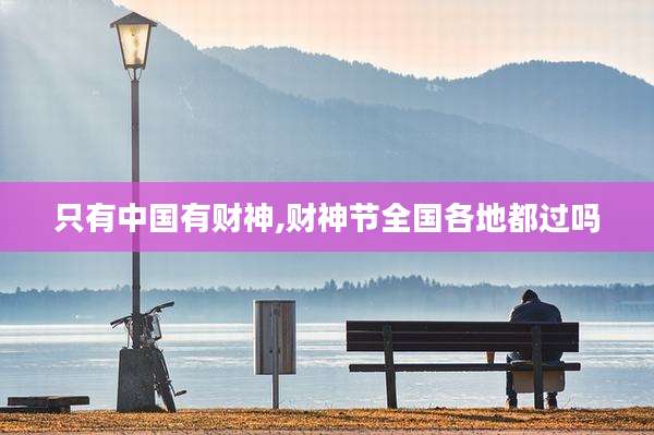 只有中国有财神,财神节全国各地都过吗