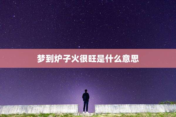 梦到炉子火很旺是什么意思