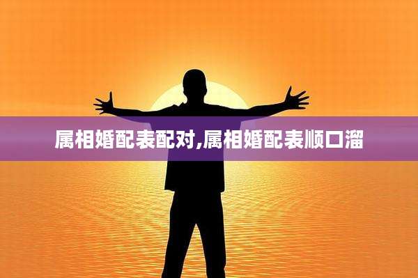 属相婚配表配对,属相婚配表顺口溜