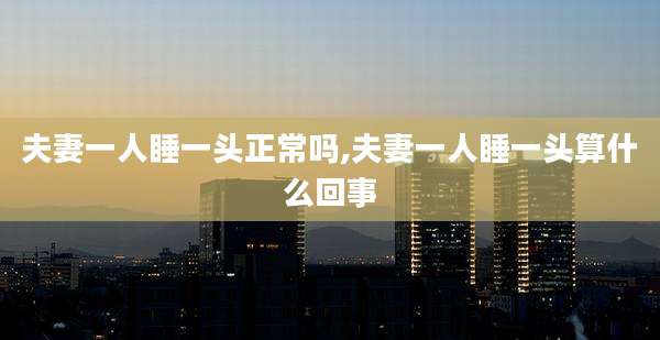 夫妻一人睡一头正常吗,夫妻一人睡一头算什么回事