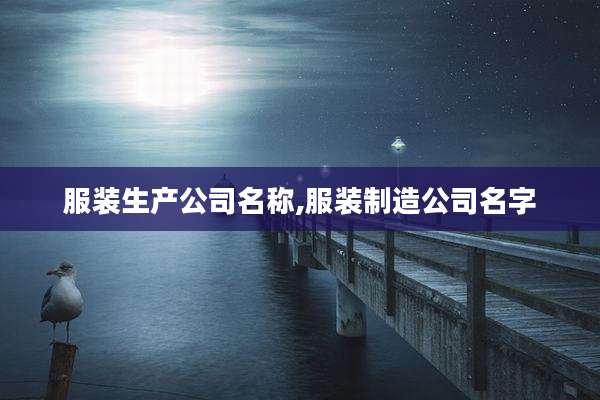 服装生产公司名称,服装制造公司名字