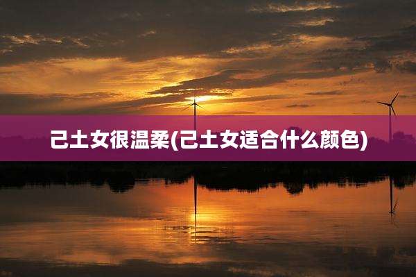 己土女很温柔(己土女适合什么颜色)