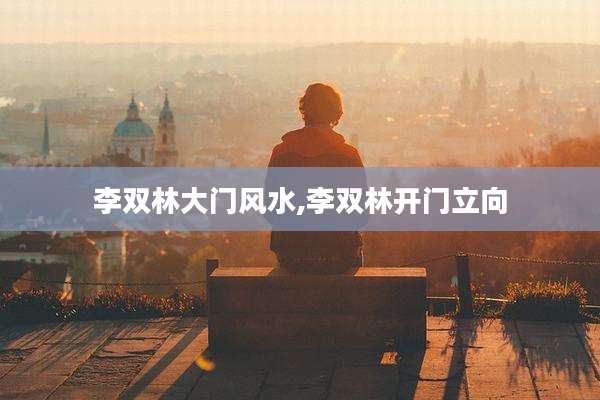 李双林大门风水,李双林开门立向