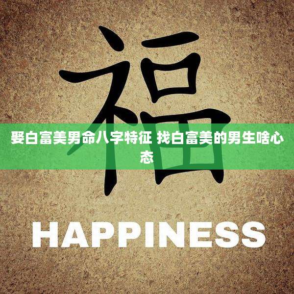 娶白富美男命八字特征 找白富美的男生啥心态