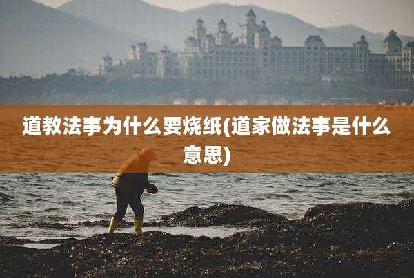 道教法事为什么要烧纸(道家做法事是什么意思)