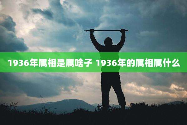 1936年属相是属啥子 1936年的属相属什么