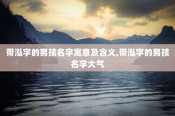 带泓字的男孩名字寓意及含义,带泓字的男孩名字大气