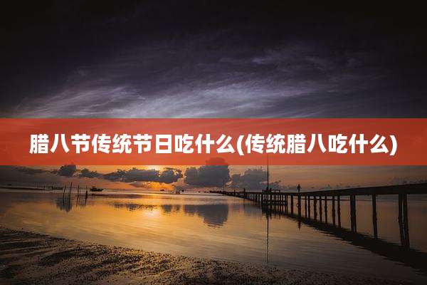 腊八节传统节日吃什么(传统腊八吃什么)