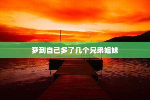 梦到自己多了几个兄弟姐妹