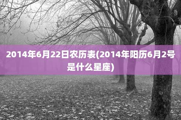 2014年6月22日农历表(2014年阳历6月2号是什么星座)