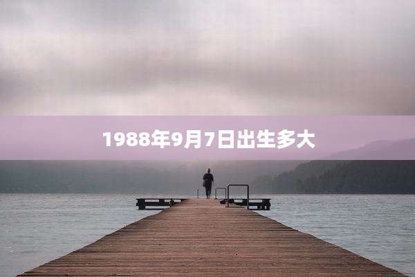 1988年9月7日出生多大