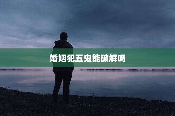 婚姻犯五鬼能破解吗