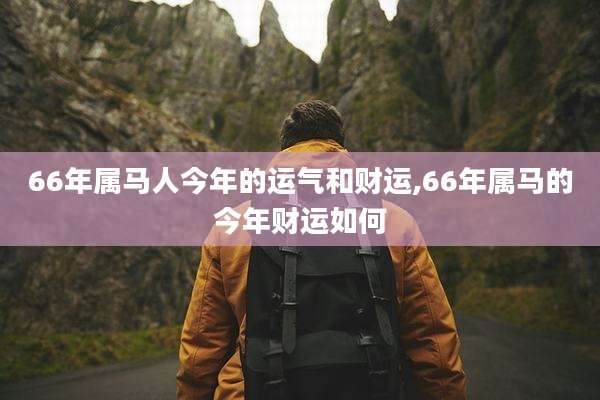 66年属马人今年的运气和财运,66年属马的今年财运如何