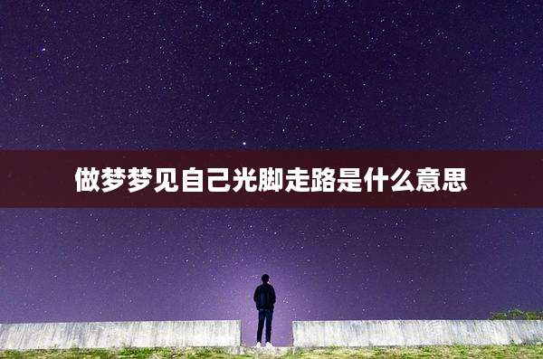 做梦梦见自己光脚走路是什么意思