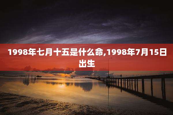 1998年七月十五是什么命,1998年7月15日出生