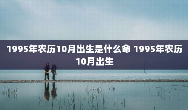 1995年农历10月出生是什么命 1995年农历10月出生