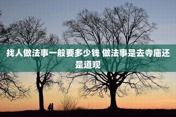 找人做法事一般要多少钱 做法事是去寺庙还是道观