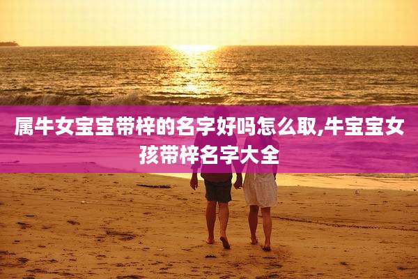 属牛女宝宝带梓的名字好吗怎么取,牛宝宝女孩带梓名字大全