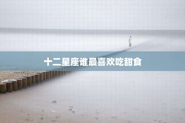 十二星座谁最喜欢吃甜食