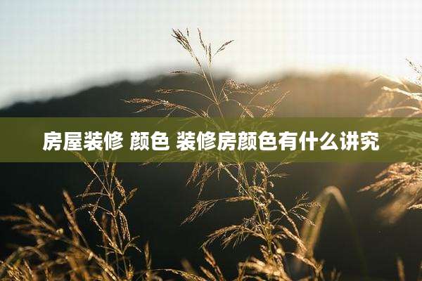 房屋装修 颜色 装修房颜色有什么讲究