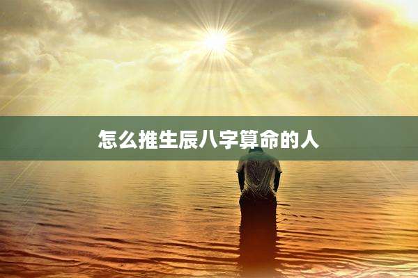 怎么推生辰八字算命的人