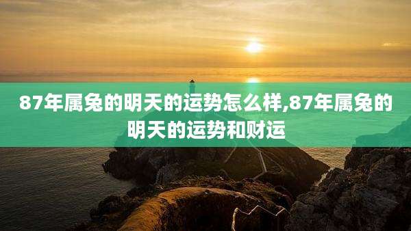 87年属兔的明天的运势怎么样,87年属兔的明天的运势和财运