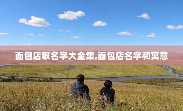 面包店取名字大全集,面包店名字和寓意