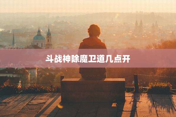 斗战神除魔卫道几点开