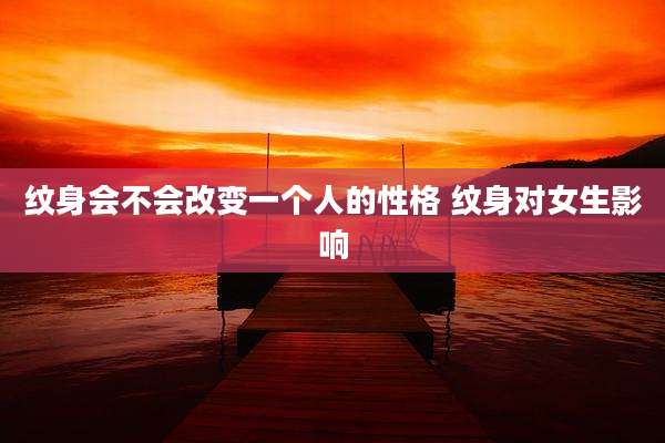 纹身会不会改变一个人的性格 纹身对女生影响