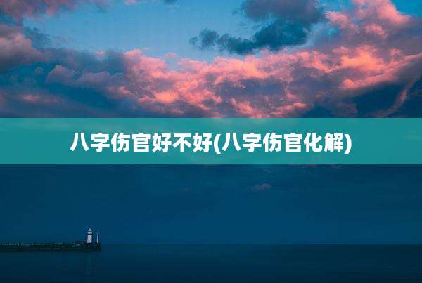 八字伤官好不好(八字伤官化解)