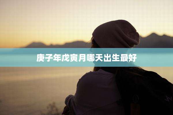 庚子年戊寅月哪天出生最好