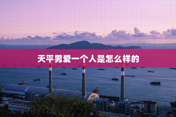 天平男爱一个人是怎么样的