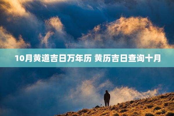 10月黄道吉日万年历 黄历吉日查询十月