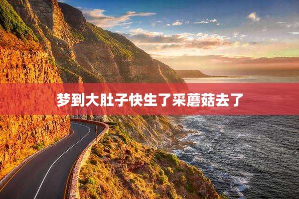 梦到大肚子快生了采蘑菇去了
