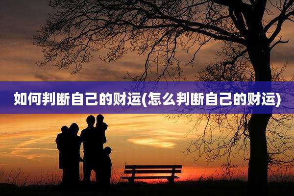 如何判断自己的财运(怎么判断自己的财运)