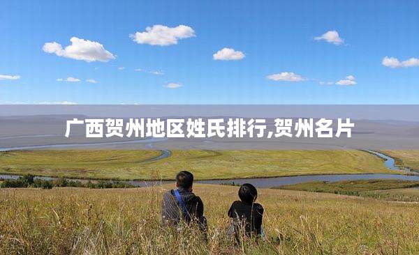 广西贺州地区姓氏排行,贺州名片