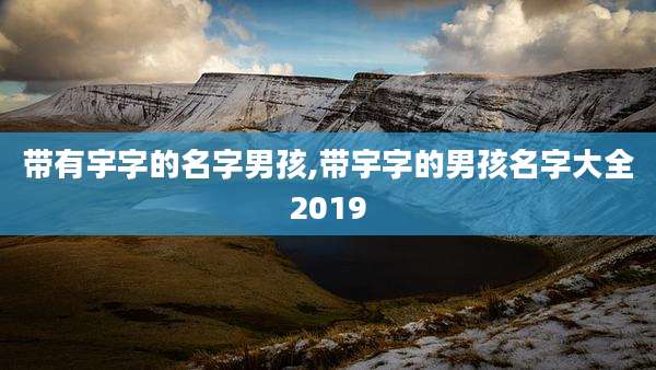 带有宇字的名字男孩,带宇字的男孩名字大全2019