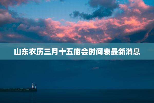 山东农历三月十五庙会时间表最新消息