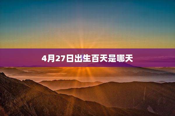 4月27日出生百天是哪天
